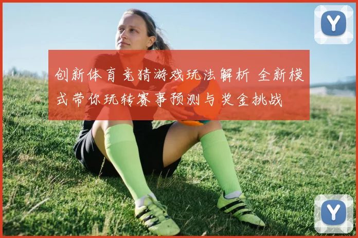 创新体育竞猜游戏玩法解析 全新模式带你玩转赛事预测与奖金挑战