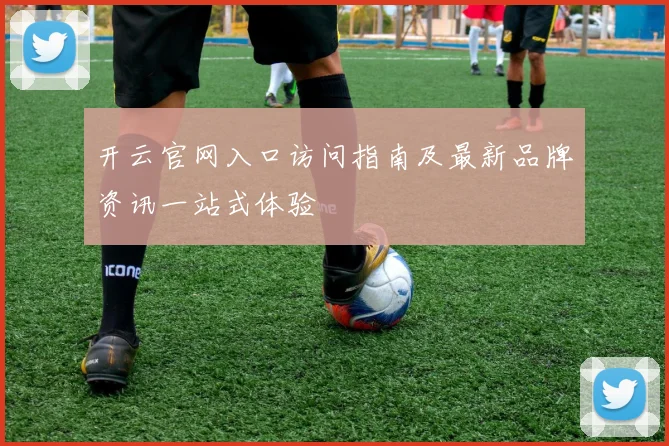 开云官网入口访问指南及最新品牌资讯一站式体验