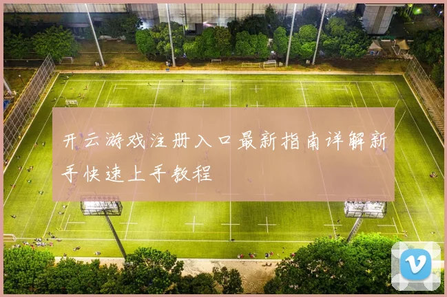 开云游戏注册入口最新指南详解新手快速上手教程