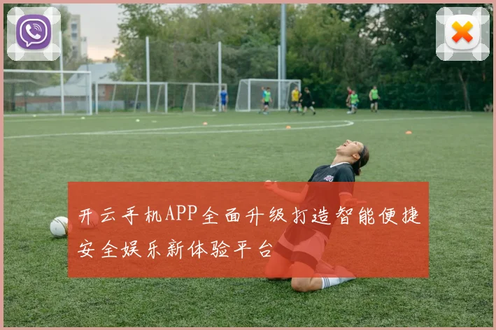开云手机APP全面升级打造智能便捷安全娱乐新体验平台