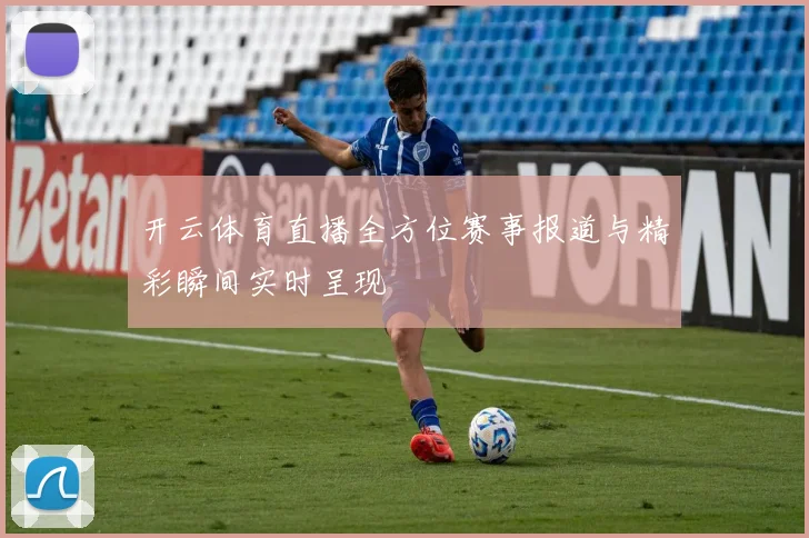 开云体育直播全方位赛事报道与精彩瞬间实时呈现
