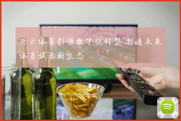 开云体育引领数字化转型 打造未来体育娱乐新生态