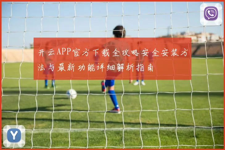 开云APP官方下载全攻略安全安装方法与最新功能详细解析指南