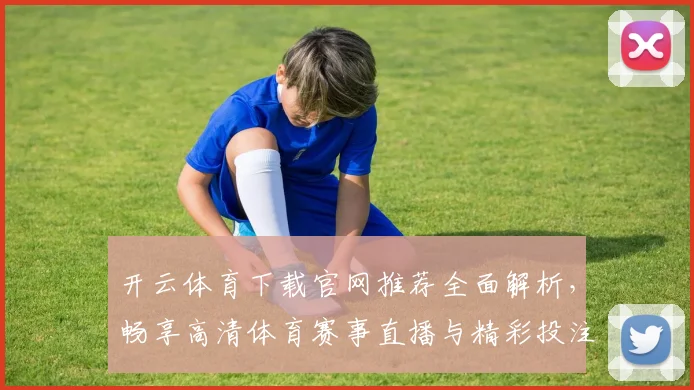 开云体育下载官网推荐全面解析，畅享高清体育赛事直播与精彩投注体验