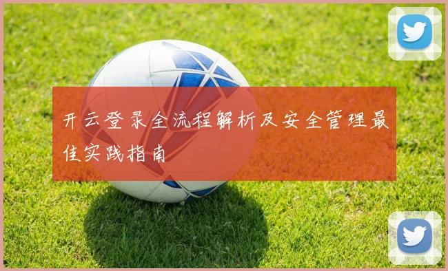 开云登录全流程解析及安全管理最佳实践指南