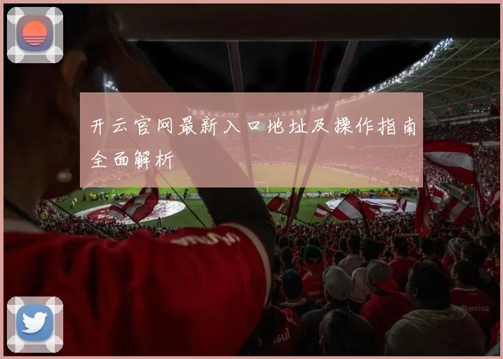 开云官网最新入口地址及操作指南全面解析