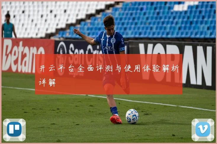 开云平台全面评测与使用体验解析详解