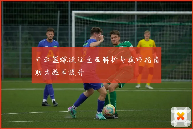 开云篮球投注全面解析与技巧指南助力胜率提升