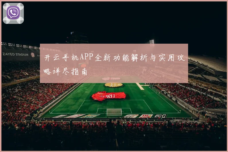 开云手机APP全新功能解析与实用攻略详尽指南