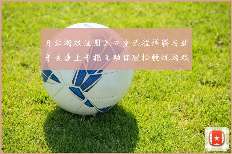 开云游戏注册入口全流程详解与新手快速上手指南助你轻松畅玩游戏平台