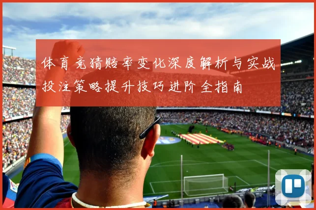 体育竞猜赔率变化深度解析与实战投注策略提升技巧进阶全指南