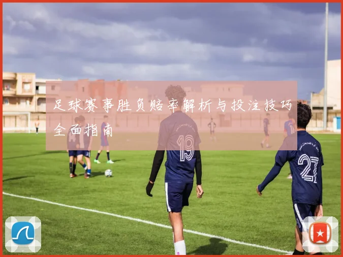 足球赛事胜负赔率解析与投注技巧全面指南