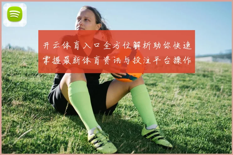 开云体育入口全方位解析助你快速掌握最新体育资讯与投注平台操作技巧