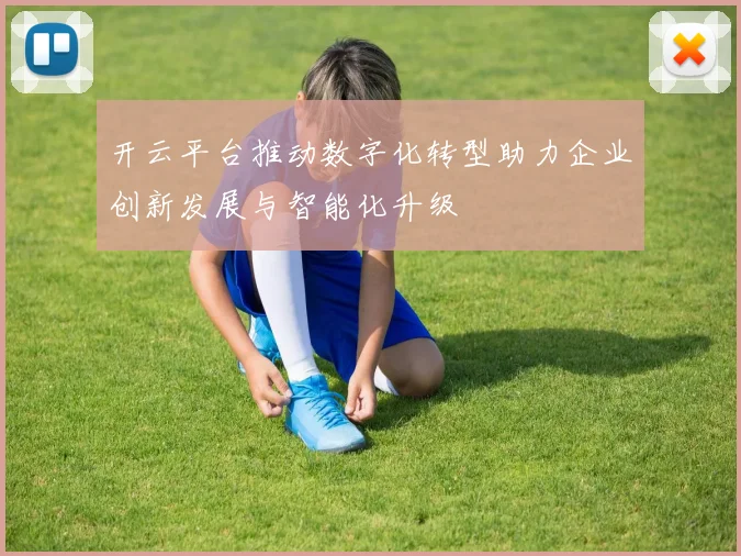 开云平台推动数字化转型助力企业创新发展与智能化升级
