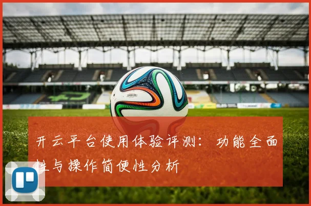 开云平台使用体验评测：功能全面性与操作简便性分析