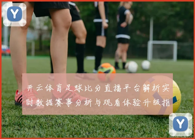 开云体育足球比分直播平台解析实时数据赛事分析与观看体验升级指南