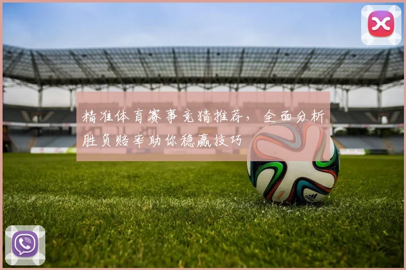 精准体育赛事竞猜推荐，全面分析胜负赔率助你稳赢技巧