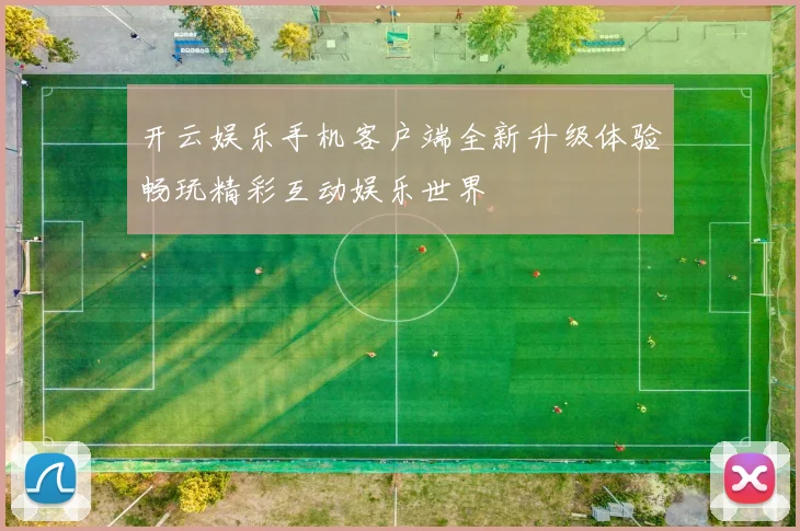 开云娱乐手机客户端全新升级体验畅玩精彩互动娱乐世界