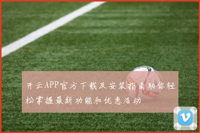 开云APP官方下载及安装指南助你轻松掌握最新功能和优惠活动