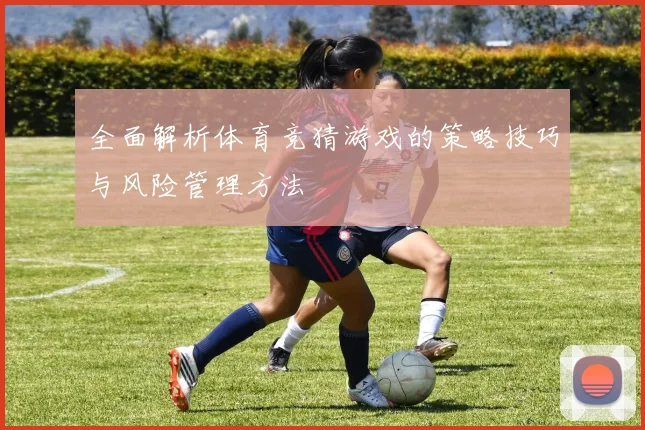 全面解析体育竞猜游戏的策略技巧与风险管理方法