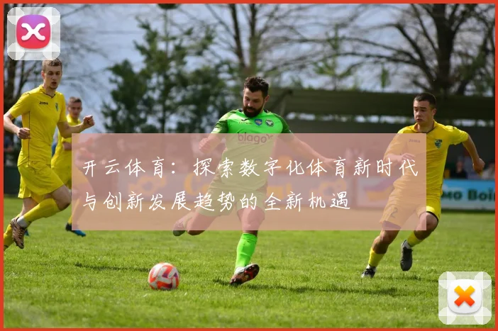 开云体育：探索数字化体育新时代与创新发展趋势的全新机遇