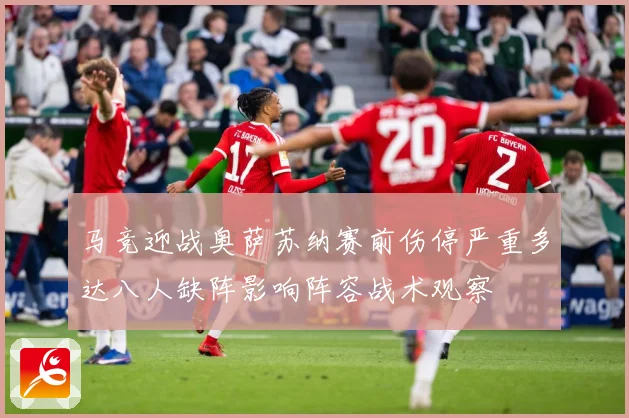 马竞迎战奥萨苏纳赛前伤停严重多达八人缺阵影响阵容战术观察