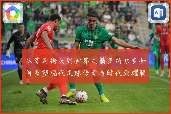 从贫民街头到世界之巅罗纳尔多如何重塑现代足球传奇与时代荣耀解析
