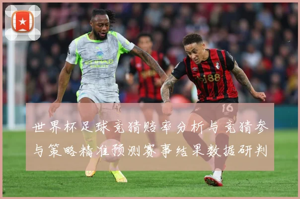 世界杯足球竞猜赔率分析与竞猜参与策略精准预测赛事结果数据研判