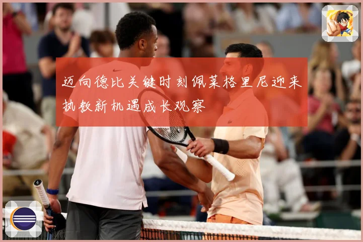 迈向德比关键时刻佩莱格里尼迎来执教新机遇成长观察