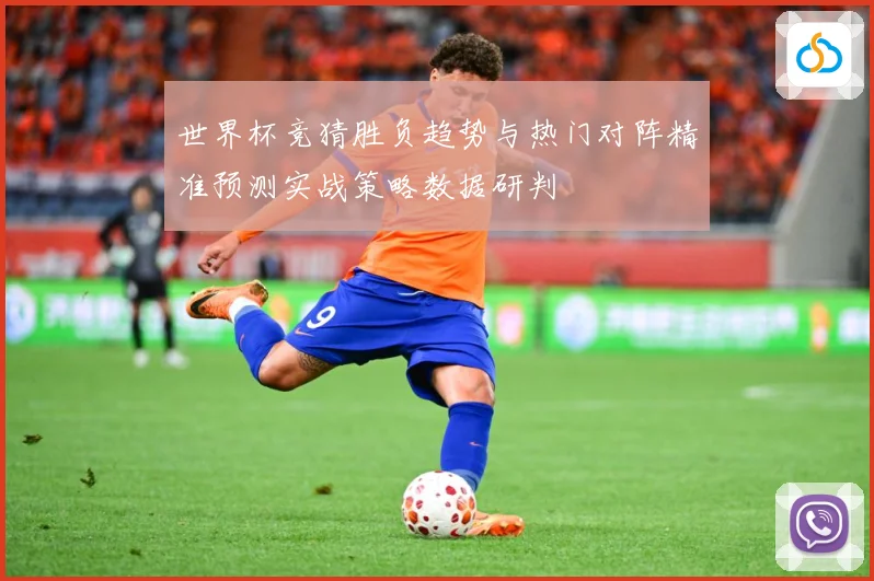 世界杯竞猜胜负趋势与热门对阵精准预测实战策略数据研判