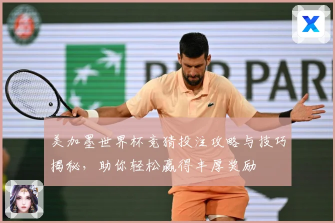 美加墨世界杯竞猜投注攻略与技巧揭秘，助你轻松赢得丰厚奖励