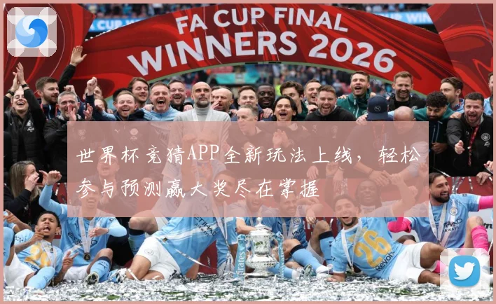 世界杯竞猜APP全新玩法上线，轻松参与预测赢大奖尽在掌握