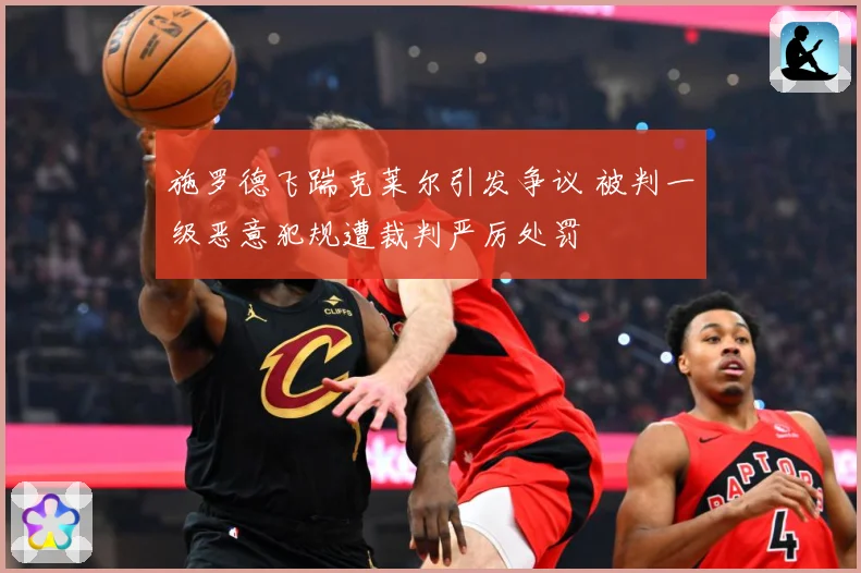 施罗德飞踹克莱尔引发争议 被判一级恶意犯规遭裁判严厉处罚