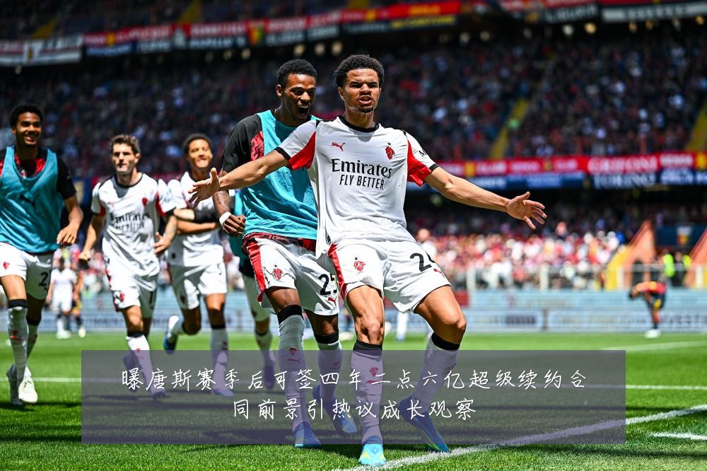 曝唐斯赛季后可签四年二点六亿超级续约合同前景引热议成长观察
