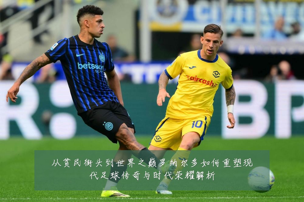 从贫民街头到世界之巅罗纳尔多如何重塑现代足球传奇与时代荣耀解析