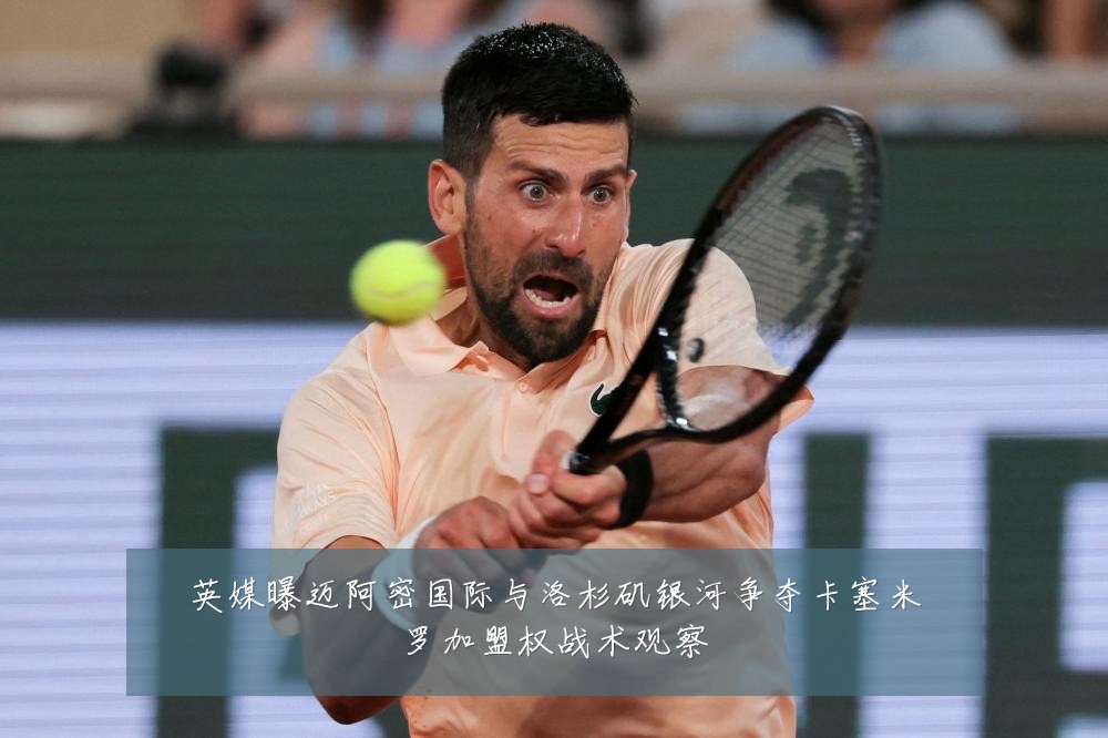 英媒曝迈阿密国际与洛杉矶银河争夺卡塞米罗加盟权战术观察