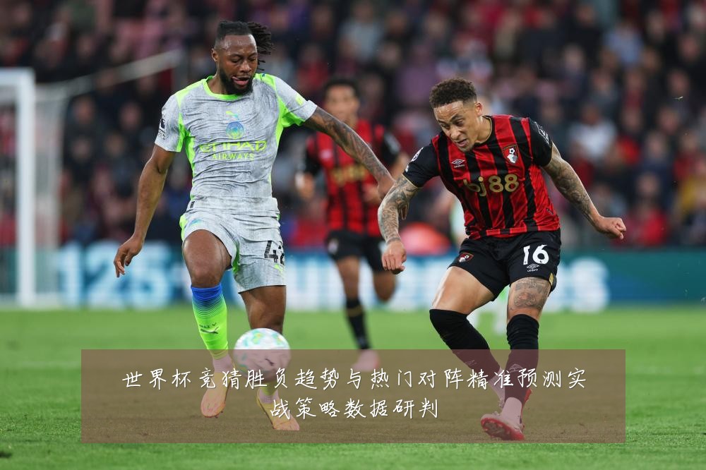 世界杯竞猜胜负趋势与热门对阵精准预测实战策略数据研判